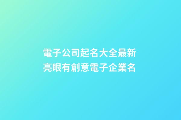 電子公司起名大全最新 亮眼有創意電子企業名-第1張-公司起名-玄機派